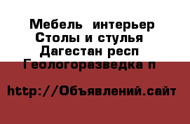 Мебель, интерьер Столы и стулья. Дагестан респ.,Геологоразведка п.